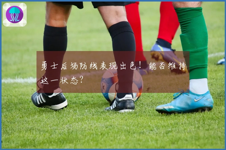 勇士后场防线表现出色！能否维持这一状态？