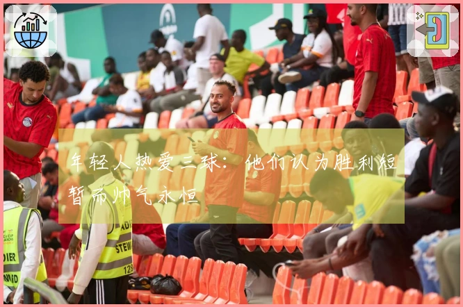年轻人热爱三球：他们认为胜利短暂而帅气永恒