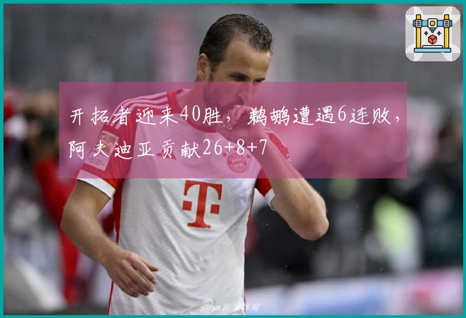 开拓者迎来40胜，鹈鹕遭遇6连败，阿夫迪亚贡献26+8+7