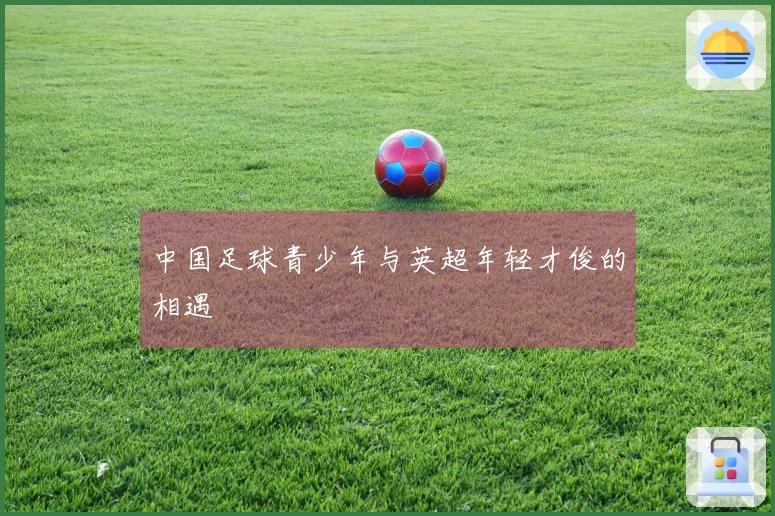 中国足球青少年与英超年轻才俊的相遇