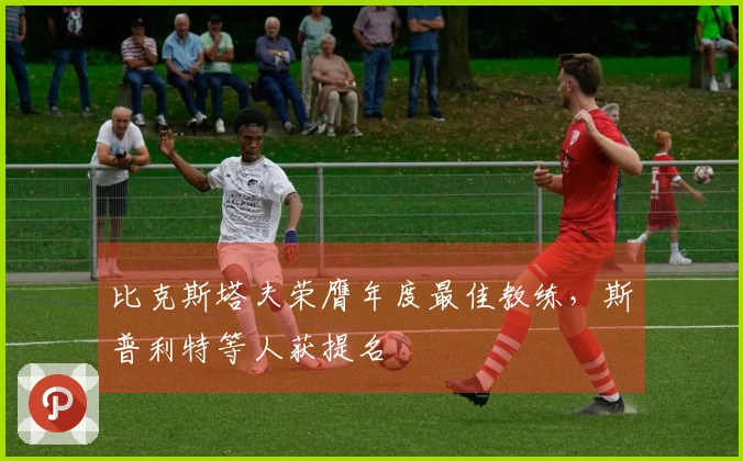 比克斯塔夫荣膺年度最佳教练，斯普利特等人获提名