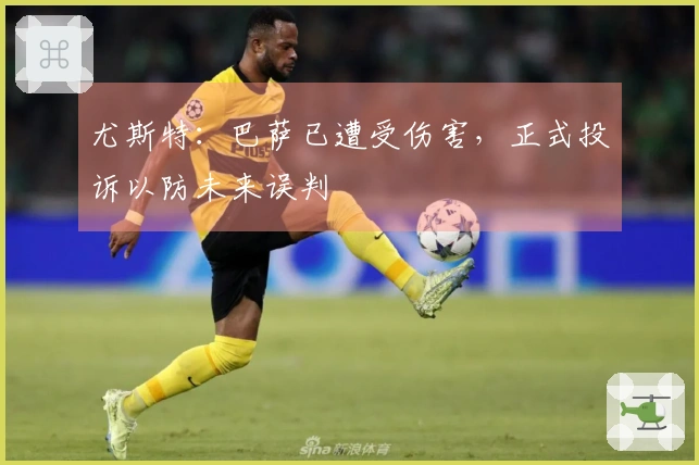 尤斯特：巴萨已遭受伤害，正式投诉以防未来误判