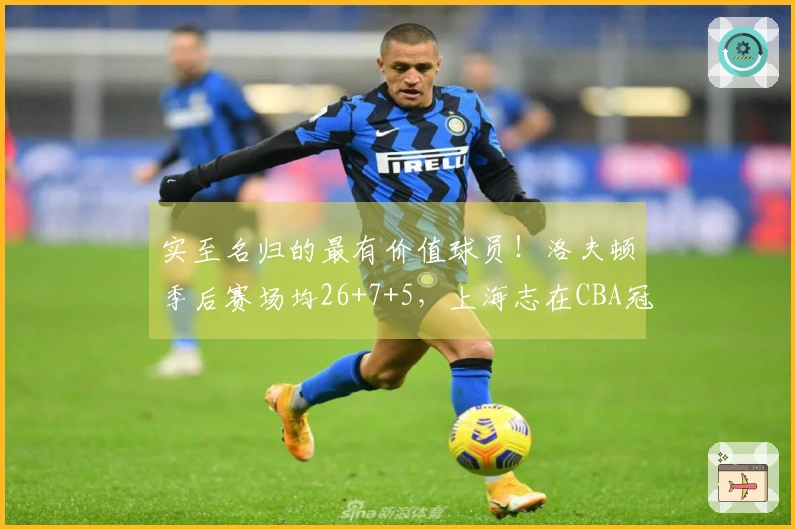 实至名归的最有价值球员！洛夫顿季后赛场均26+7+5，上海志在CBA冠军