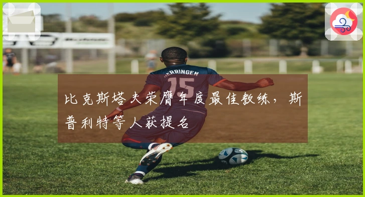 比克斯塔夫荣膺年度最佳教练，斯普利特等人获提名