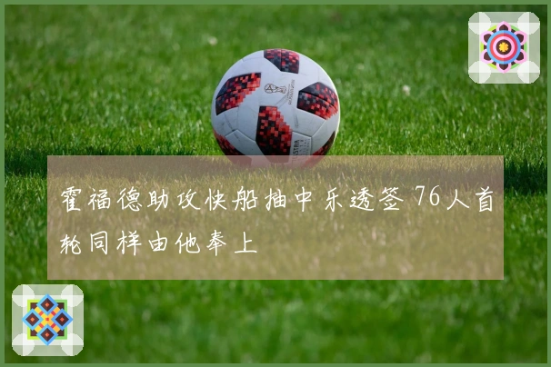霍福德助攻快船抽中乐透签 76人首轮同样由他奉上