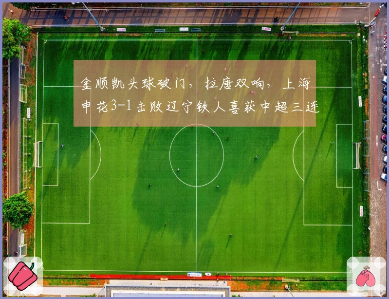 金顺凯头球破门，拉唐双响，上海申花3-1击败辽宁铁人喜获中超三连胜