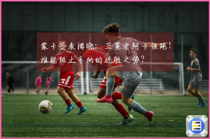 蒙卡签表揭晓：卫冕者阿卡领跑！谁能阻止辛纳的连胜之势？